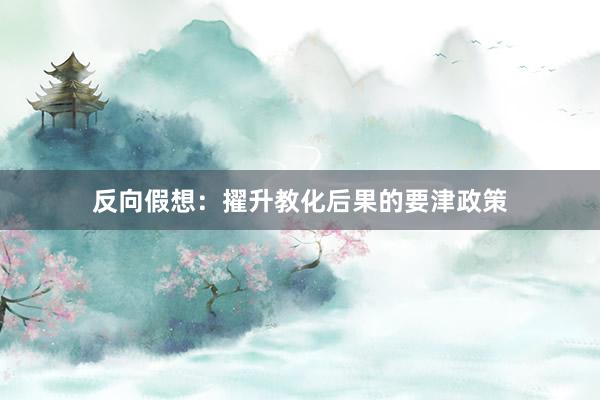 反向假想:擢升教化后果的要津政策